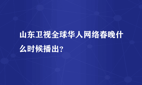 山东卫视全球华人网络春晚什么时候播出？