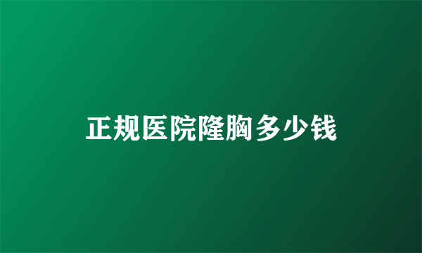 正规医院隆胸多少钱