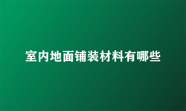 室内地面铺装材料有哪些