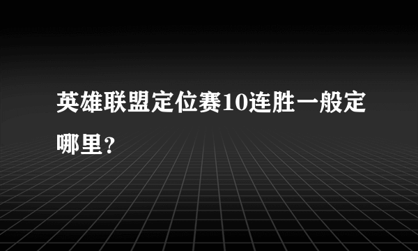 英雄联盟定位赛10连胜一般定哪里？