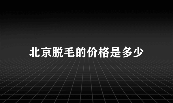 北京脱毛的价格是多少