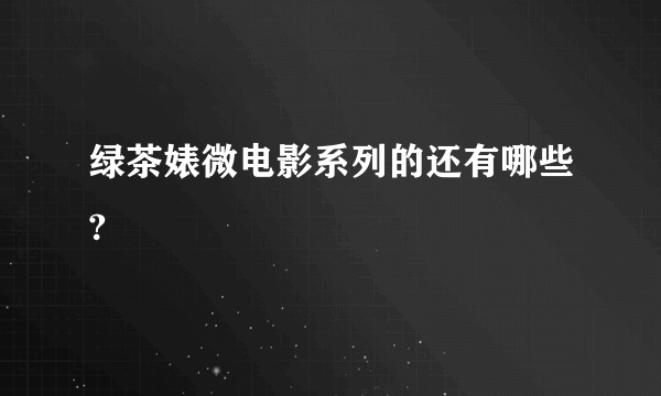 绿茶婊微电影系列的还有哪些?