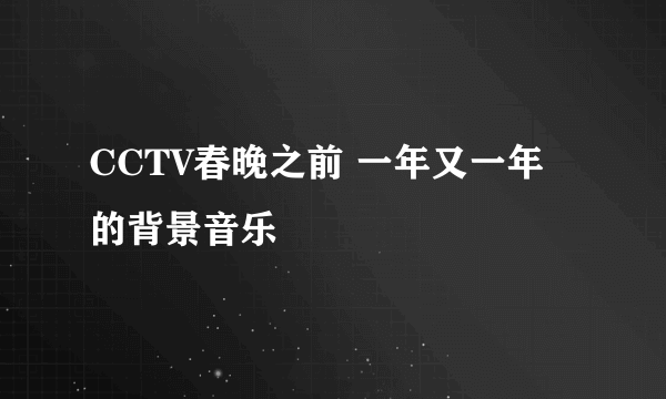 CCTV春晚之前 一年又一年 的背景音乐