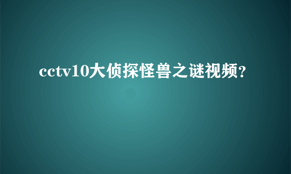 cctv10大侦探怪兽之谜视频？