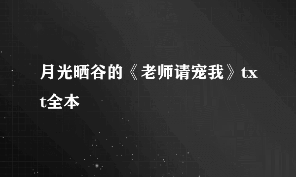 月光晒谷的《老师请宠我》txt全本