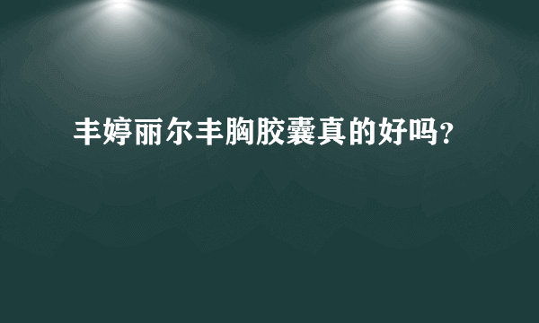 丰婷丽尔丰胸胶囊真的好吗？