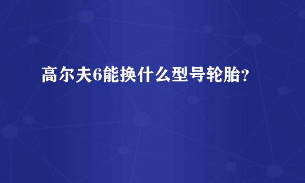 高尔夫6能换什么型号轮胎？