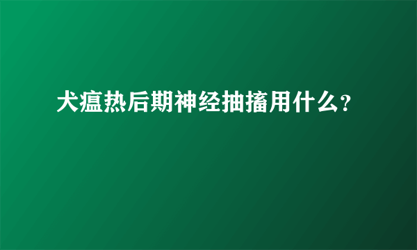 犬瘟热后期神经抽搐用什么？