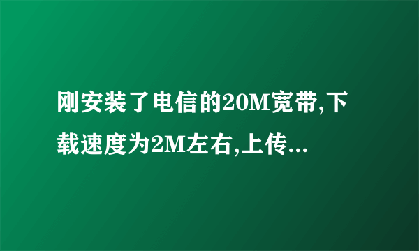 刚安装了电信的20M宽带,下载速度为2M左右,上传速度才200K左右,为什么,是哪设置有问题吗?