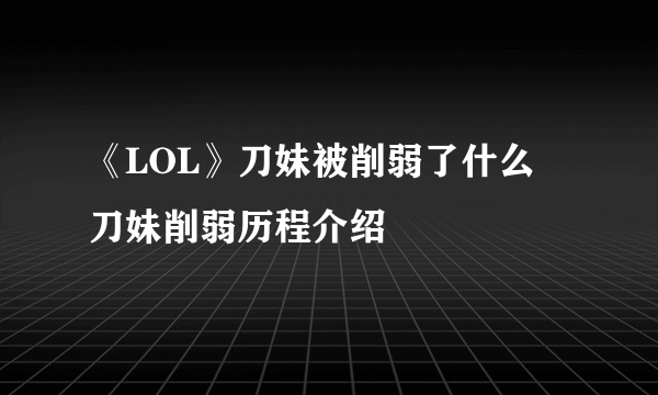 《LOL》刀妹被削弱了什么 刀妹削弱历程介绍