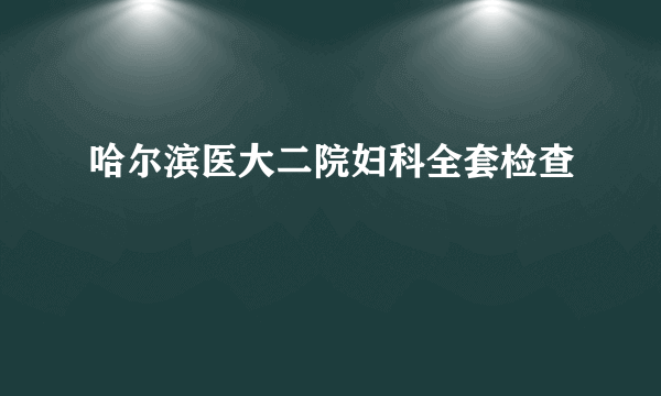 哈尔滨医大二院妇科全套检查