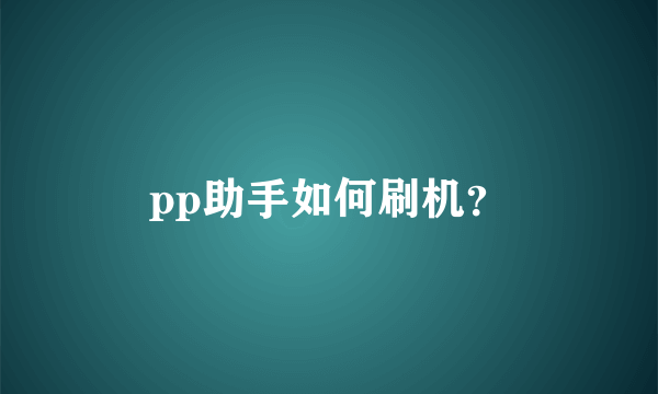 pp助手如何刷机？