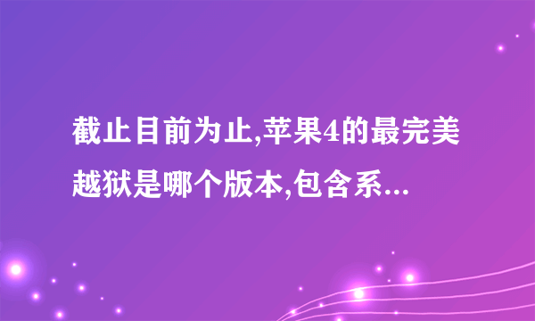 截止目前为止,苹果4的最完美越狱是哪个版本,包含系统流畅性不降低