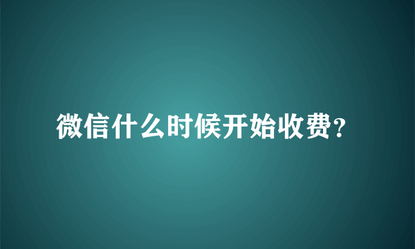 微信什么时候开始收费？