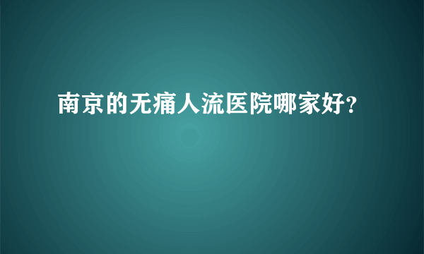 南京的无痛人流医院哪家好？