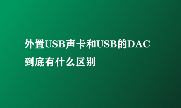 外置USB声卡和USB的DAC到底有什么区别