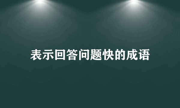 表示回答问题快的成语