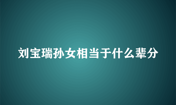 刘宝瑞孙女相当于什么辈分