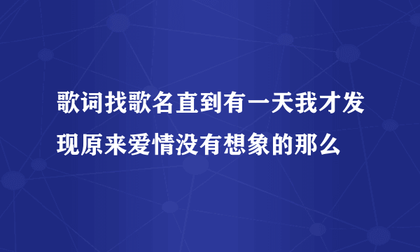 歌词找歌名直到有一天我才发现原来爱情没有想象的那么