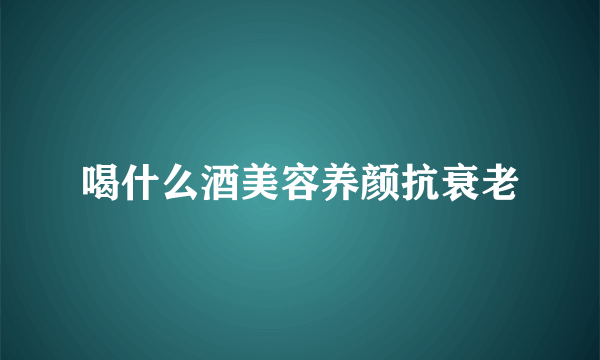 喝什么酒美容养颜抗衰老