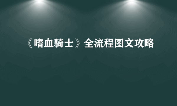 《嗜血骑士》全流程图文攻略