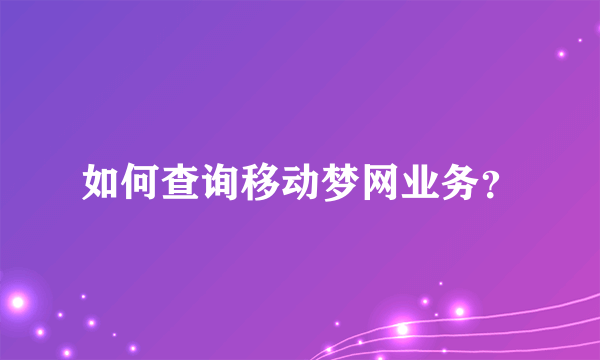 如何查询移动梦网业务？