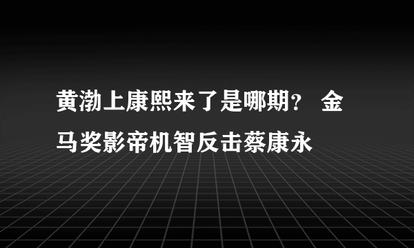 黄渤上康熙来了是哪期？ 金马奖影帝机智反击蔡康永