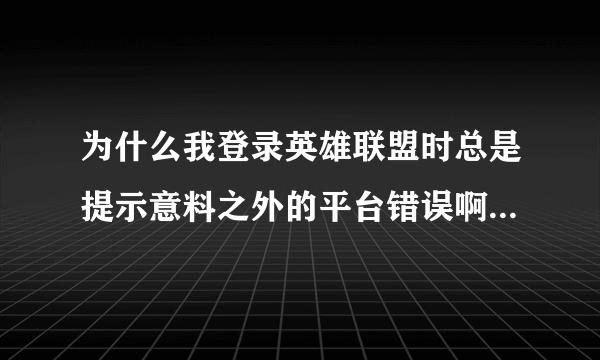 为什么我登录英雄联盟时总是提示意料之外的平台错误啊？一点确认又退出游戏了