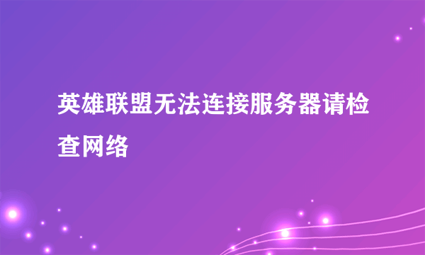 英雄联盟无法连接服务器请检查网络