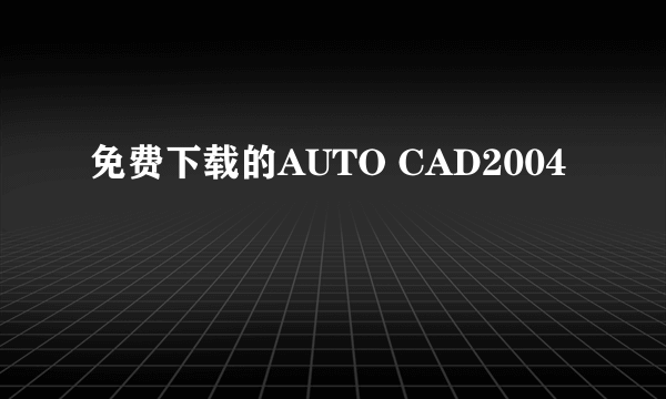 免费下载的AUTO CAD2004