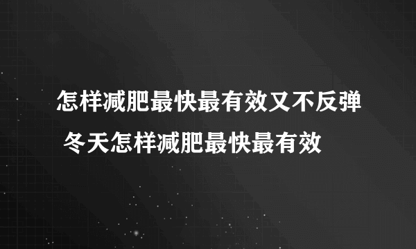 怎样减肥最快最有效又不反弹 冬天怎样减肥最快最有效