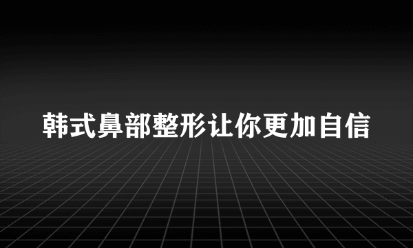 韩式鼻部整形让你更加自信