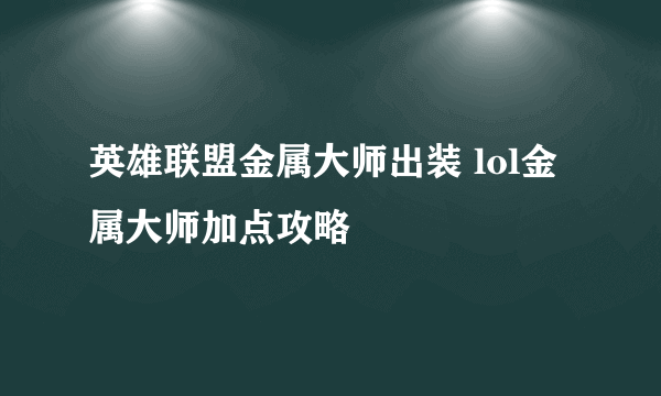 英雄联盟金属大师出装 lol金属大师加点攻略