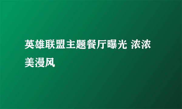 英雄联盟主题餐厅曝光 浓浓美漫风