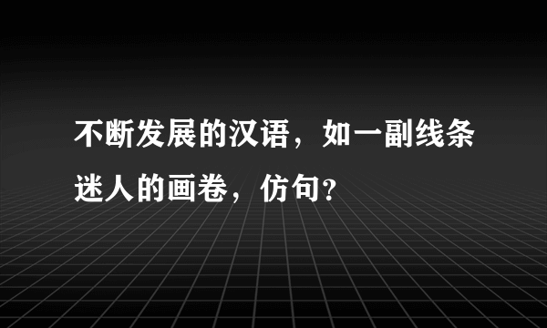 不断发展的汉语，如一副线条迷人的画卷，仿句？