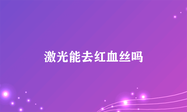 激光能去红血丝吗