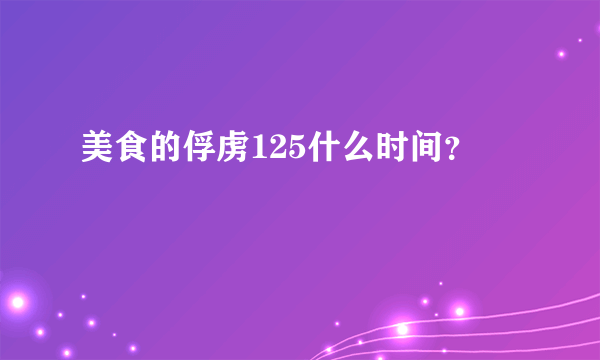 美食的俘虏125什么时间？