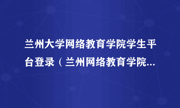 兰州大学网络教育学院学生平台登录（兰州网络教育学院学生平台）