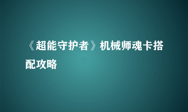 《超能守护者》机械师魂卡搭配攻略