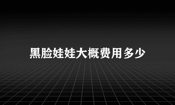 黑脸娃娃大概费用多少