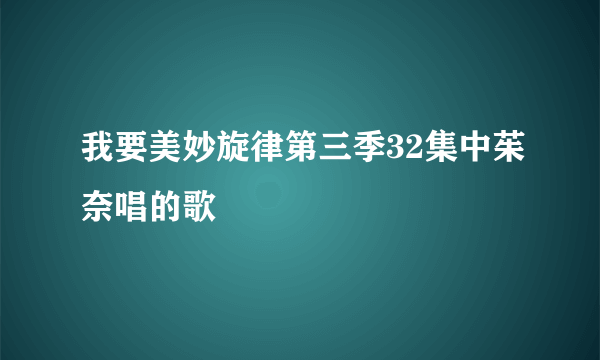 我要美妙旋律第三季32集中茱奈唱的歌