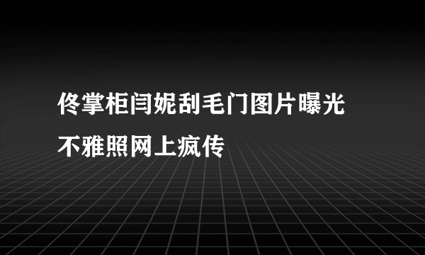 佟掌柜闫妮刮毛门图片曝光 不雅照网上疯传