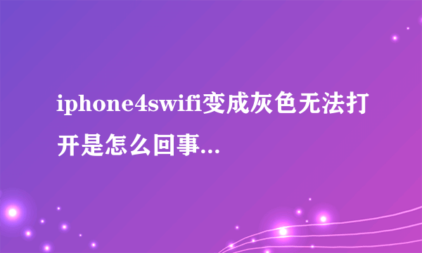 iphone4swifi变成灰色无法打开是怎么回事?wifi地址为:N/A.