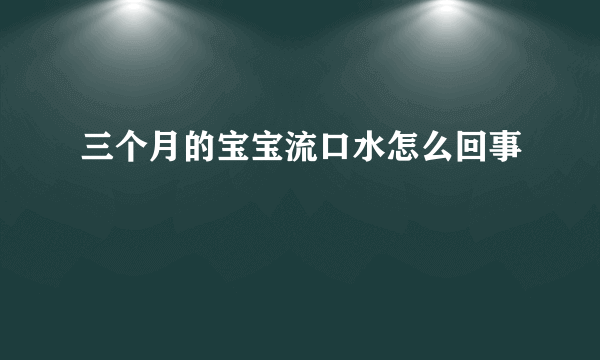 三个月的宝宝流口水怎么回事