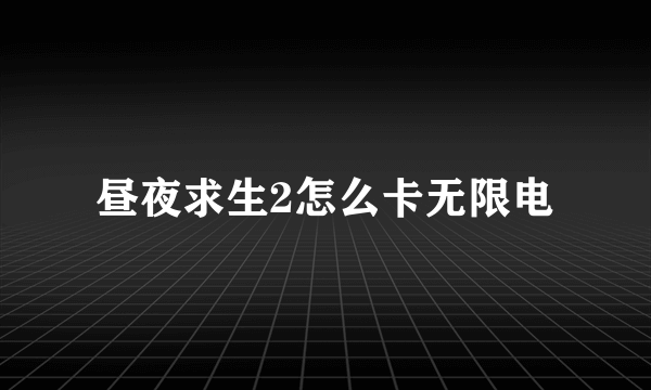 昼夜求生2怎么卡无限电