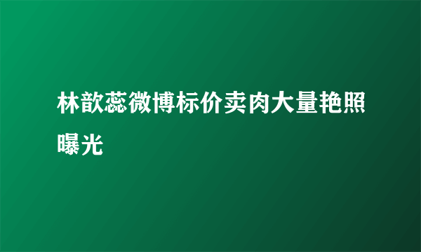 林歆蕊微博标价卖肉大量艳照曝光