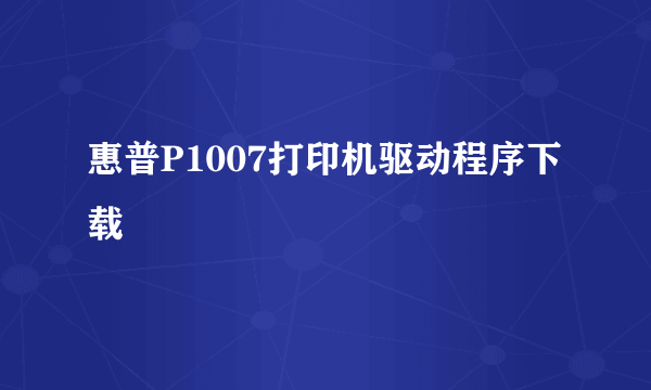 惠普P1007打印机驱动程序下载