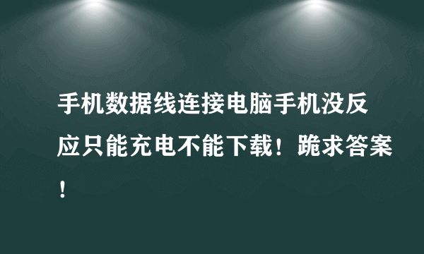 手机数据线连接电脑手机没反应只能充电不能下载！跪求答案！