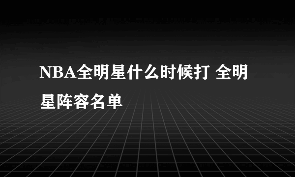 NBA全明星什么时候打 全明星阵容名单