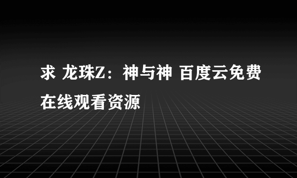 求 龙珠Z：神与神 百度云免费在线观看资源